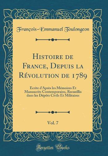 Histoire de France, Depuis la Révolution de 1789, Vol. 7: Écrite d'Après les Mémoires Et Manuscrits Contemporains, Recueillis dans les Dépôts Civils Et Militaires (Classic Reprint)