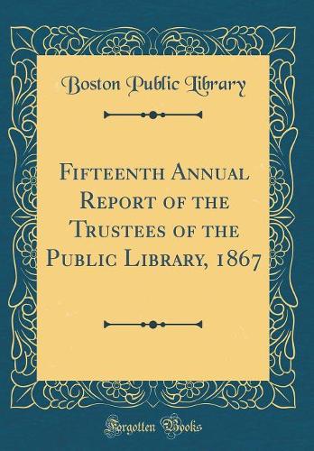 Fifteenth Annual Report of the Trustees of the Public Library, 1867 (Classic Reprint)