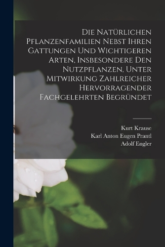 Die Natürlichen Pflanzenfamilien Nebst Ihren Gattungen Und Wichtigeren Arten, Insbesondere Den Nutzpflanzen, Unter Mitwirkung Zahlreicher Hervorragender Fachgelehrten Begründet