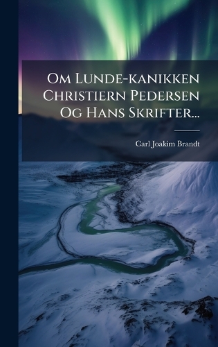 Om Lunde-kanikken Christiern Pedersen Og Hans Skrifter...