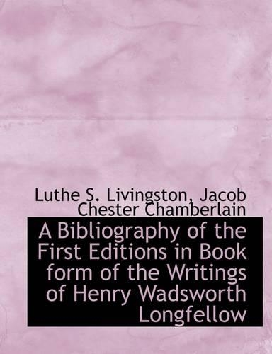 A Bibliography of the First Editions in Book Form of the Writings of Henry Wadsworth Longfellow