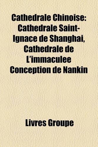 Cathdrale Chinoise: Cathdrale Saint-Ignace de Shanghai, Cathdrale de L'Immacule Conception de Nankin(French)