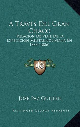 A Traves Del Gran Chaco: Relacion De Viaje De La Expedicion Militar Boliviana En 1883 (1886)(Spanish)