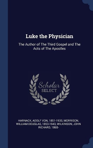 Luke the Physician: The Author of The Third Gospel and The Acts of The Apostles