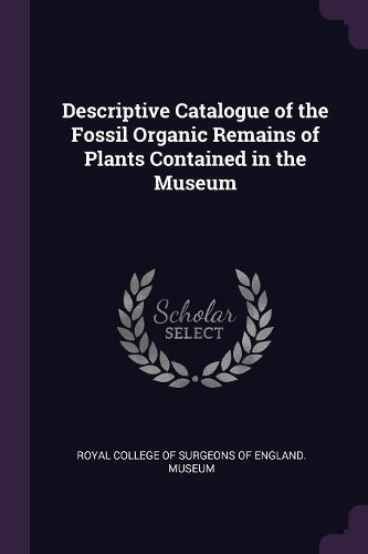 Descriptive Catalogue of the Fossil Organic Remains of Plants Contained in the Museum
