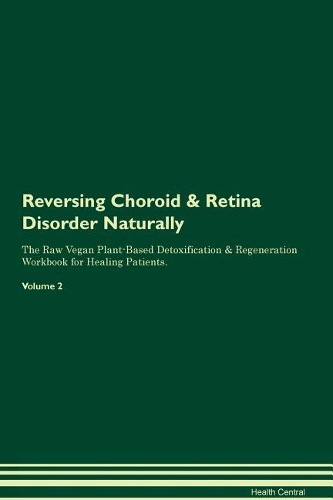 Reversing Choroid & Retina Disorder Naturally The Raw Vegan Plant-Based Detoxification & Regeneration Workbook for Healing Patients. Volume 2