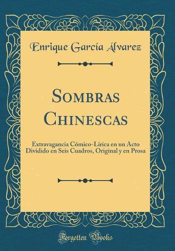 Sombras Chinescas: Extravagancia Cómico-Lírica En Un Acto Dividido En Seis Cuadros, Original Y En Prosa (Classic Reprint)