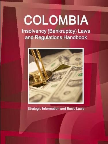 Colombia Insolvency (Bankruptcy) Laws and Regulations Handbook - Strategic Information and Basic Laws: (English)