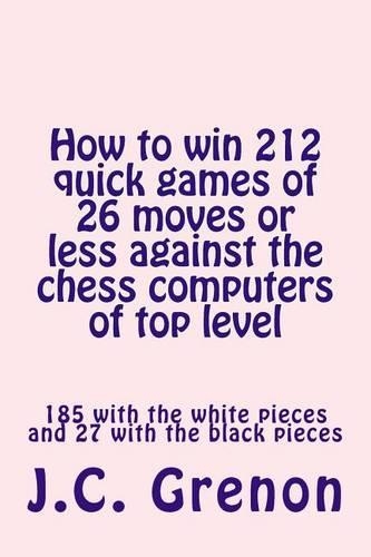 How to Win 212 Quick Games of 26 Moves or Less Against the Chess Computers of Top Level