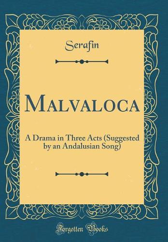 Malvaloca: A Drama in Three Acts (Suggested by an Andalusian Song) (Classic Reprint)