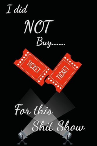 I Did NOT Buy Tickets For This Shit Show: Funny Quote Lined Notebook