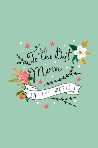 To The Best Mom In The World: 100 Undated Daily Planner Pages - Includes: To Do Lists, Times & Appointments Section, Water & Meal Tracker, Gratitude & Health Section