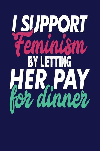 I Support Feminism By Letting Her Pay For Dinner