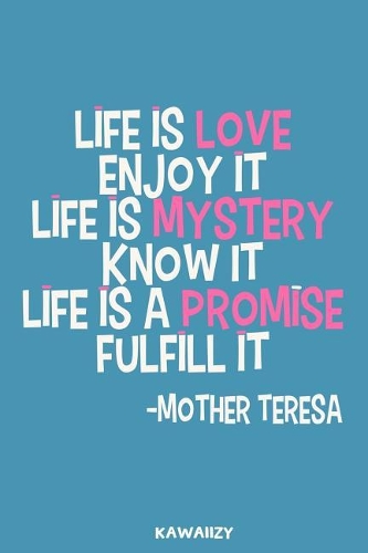 Life Is Love Enjoy It Life Is Mystery Know It Life Is a Promise Fulfill It - Mother Teresa