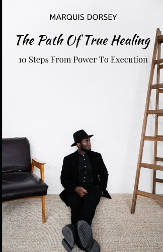 Path of True Healing: 10 Steps From Power To Execution.