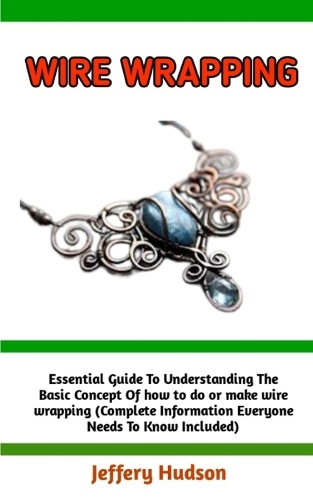 Wire Wrapping: A Concise Technique Guide for Beginners: learn how to make wire wrapping with ease