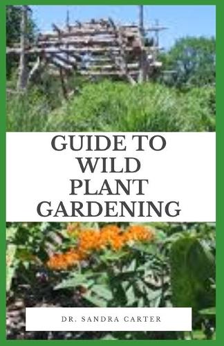 Guide to Wild Plant Gardening: Wildflowers are species of flowers that have shown themselves to be hardy and self-reproducing, with little attention from the gardener.