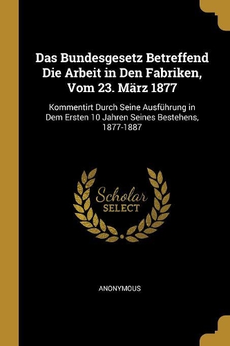 Das Bundesgesetz Betreffend Die Arbeit in Den Fabriken, Vom 23. März 1877