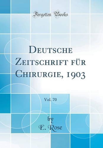 Deutsche Zeitschrift für Chirurgie, 1903, Vol. 70 (Classic Reprint)