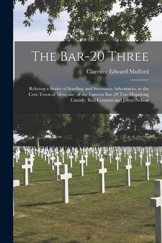 Bar-20 Three: Relating a Series of Startling and Strenuous Adventures, in the Cow-town of Mesquite, of the Famous Bar-20 Trio-Hopalong Cassidy, Red Connors and Jo