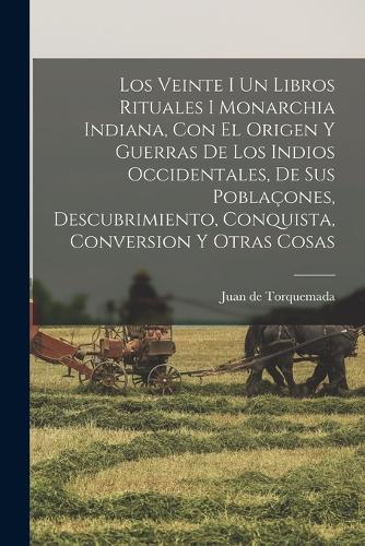 Los Veinte I Un Libros Rituales I Monarchia Indiana, Con El Origen Y Guerras De Los Indios Occidentales, De Sus Poblaçones, Descubrimiento, Conquista, Conversion Y Otras Cosas