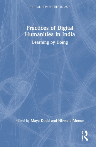 Practices of Digital Humanities in India: Learning by Doing(Digital Humanities in Asia)