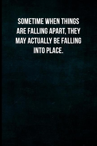 Sometime when things are falling apart, they may actually be falling into place.