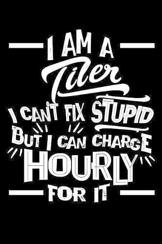 I Am a Tiler I Can't Fix Stupid But I Can Charge Hourly For It