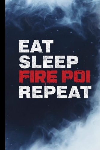Eat Sleep Fire Poi Repeat: Fire Dancing Gift For Fire Dancers (6"x9") Lined Notebook To Write In