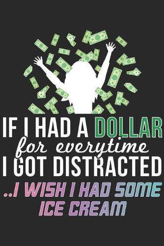 If I Had A Dollar For Everytime I Got Distracted I Wish I Had Some Ice Cream