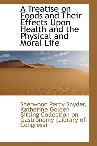 A Treatise on Foods and Their Effects Upon Health and the Physical and Moral Life