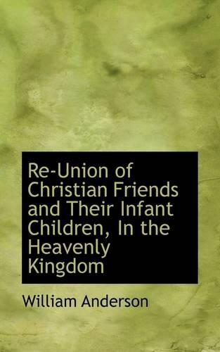 Re-Union of Christian Friends and Their Infant Children, in the Heavenly Kingdom: (English)