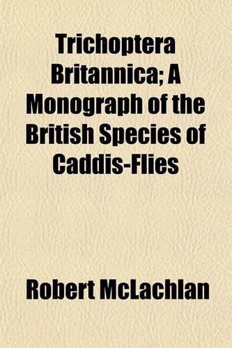 Trichoptera Britannica; A Monograph of the British Species of Caddis-Flies