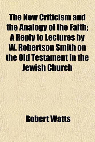 The New Criticism and the Analogy of the Faith; A Reply to Lectures by W. Robertson Smith on the Old Testament in the Jewish Church
