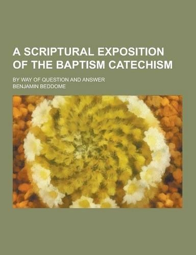 A Scriptural Exposition of the Baptism Catechism; By Way of Question and Answer: (English)