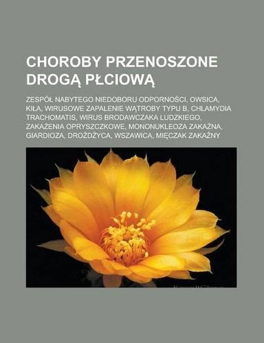 Choroby Przenoszone Drog P Ciow: Zespo Nabytego Niedoboru Odporno CI, Owsica, KI A, Wirusowe Zapalenie W Troby Typu B, Chlamydia Trachomatis, Wirus Brodawczaka Ludzkiego, Zaka Enia (Polish)
