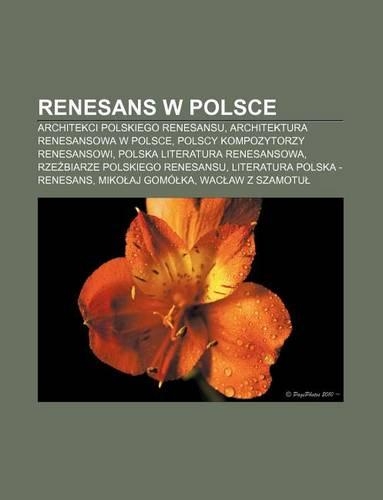 Renesans W Polsce: Architekci Polskiego Renesansu, Architektura Renesansowa W Polsce, Polscy Kompozytorzy Renesansowi(Polish)