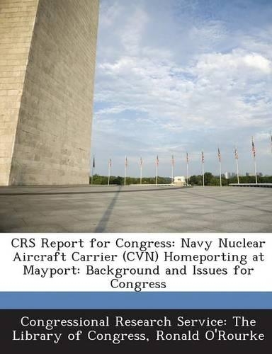 Crs Report for Congress: Navy Nuclear Aircraft Carrier (Cvn) Homeporting at Mayport: Background and Issues for Congress(English)