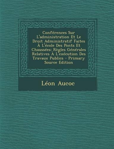 Conferences Sur L'Administration Et Le Droit Administratif Faites A L'Ecole Des Ponts Et Chaussees