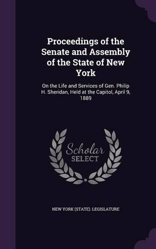 Proceedings of the Senate and Assembly of the State of New York: On the Life and Services of Gen. Philip H. Sheridan, Held at the Capitol, April 9, 1889(English)