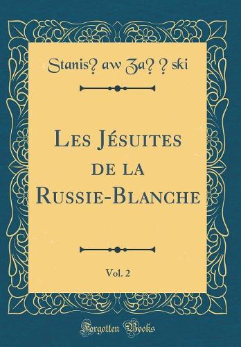 Les Jésuites de la Russie-Blanche, Vol. 2 (Classic Reprint)