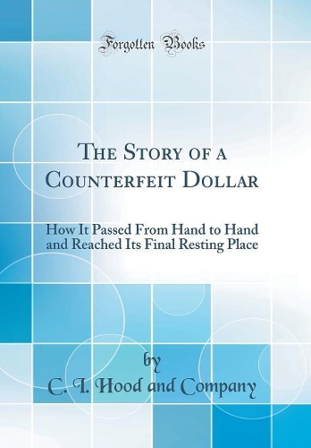 The Story of a Counterfeit Dollar: How It Passed from Hand to Hand and Reached Its Final Resting Place (Classic Reprint)