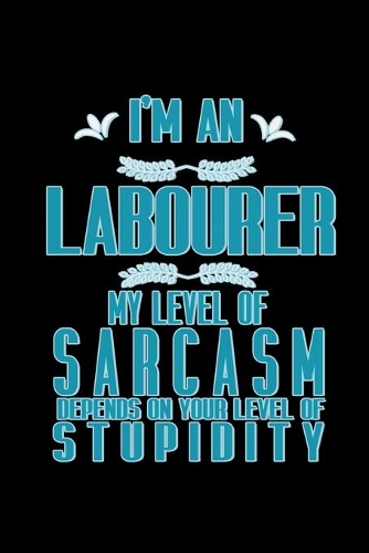 I'm a labourer my level of sarcasm depends on your level of stupidity