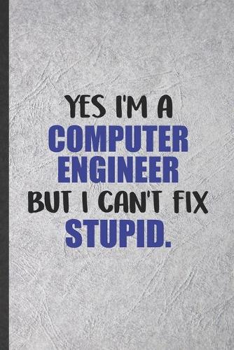 Yes I'm a Computer Engineer but I Can't Fix Stupid: Computer Engineer Blank Lined Notebook Write Record. Practical Dad Mom Anniversary Gift, Fashionable Funny Creative Writing Logbook, Vintage Retro 6