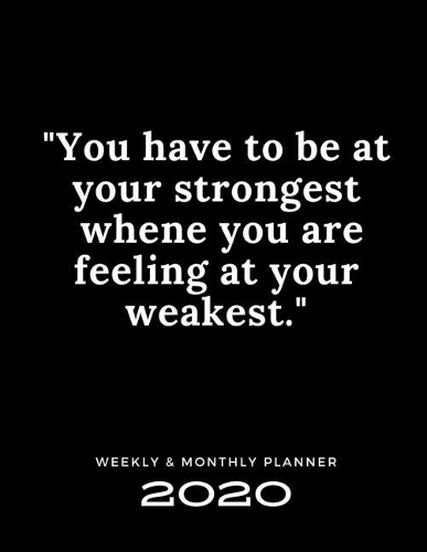 2020 Weekly & Monthly Planner: You Have To Be at Your Strongest Whene You Are Feeling at Your Weakest / 2020 Agenda Planner & Calendar / Personal Appointment / Academic Schedule O