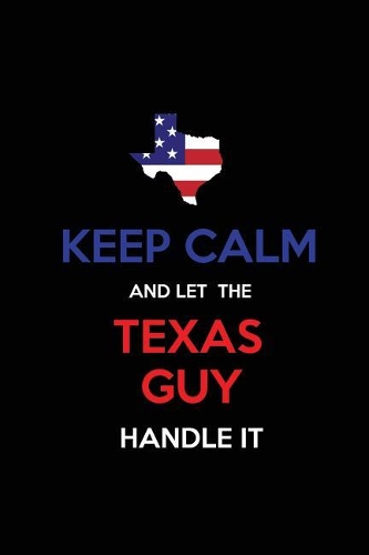 Keep Calm and Let the Texas Guy Handle It: Blank Lined proud American state Journal 6x9 110 pages as Gifts For Guys, Men, Dads, Uncles, Sons, Brothers, Grandpas, Grandsons, Husbands, Boyfrien