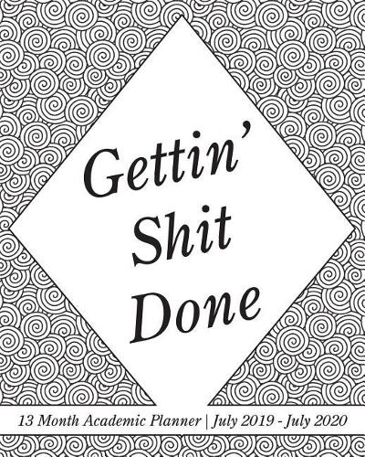 Gettin' Shit Done: 13 Month Academic Planner July 2019 - July 2020