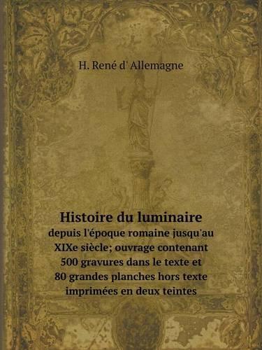 Histoire du luminaire depuis l'époque romaine jusqu'au XIXe siècle; ouvrage contenant 500 gravures dans le texte et 80 grandes planches hors texte imprimées en deux teintes: (French)