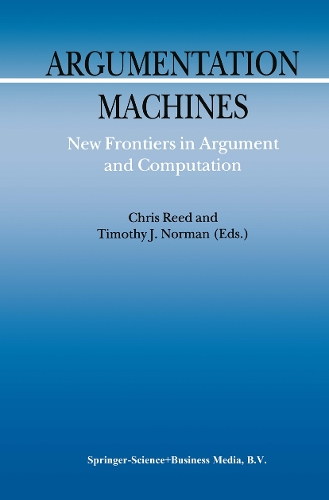 Argumentation Machines: New Frontiers in Argument and Computation(9 Argumentation Library)