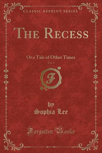 The Recess, Vol. 3: Or a Tale of Other Times (Classic Reprint)